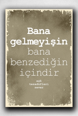 Bana gelmeyişin bana benzediğin içindir